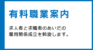 有料職業案内 求人者と求職者のあいだの雇用関係成立を斡旋します。