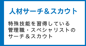 人材サーチ＆スカウト 特殊技能を習得している管理職・スペシャリストのサーチ＆スカウト