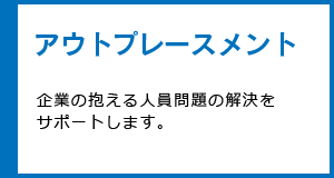 アウトプレースメント 企業の抱える人員問題の解決をサポートします。