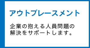 アウトプレースメント 企業の抱える人員問題の解決をサポートします。