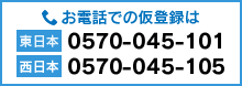 お電話での仮登録は 東日本 0570-045-101 西日本 0570-045-105