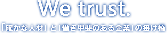 we trust 確かな人材」と「働き甲斐のある企業」の掛け橋